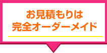 お見積もりは完全オーダーメイド
